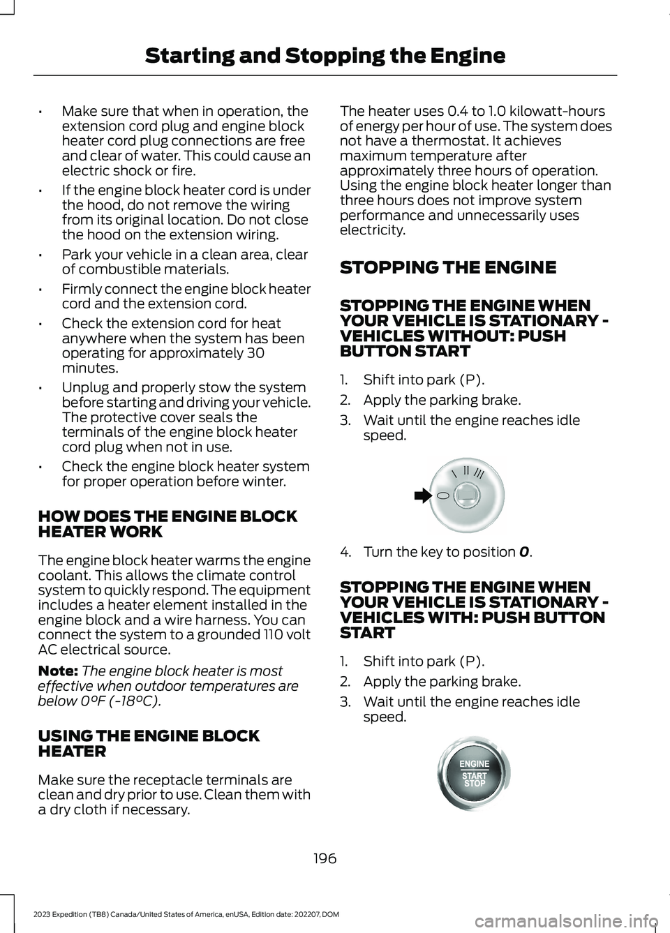 FORD EXPEDITION 2023  Owners Manual •Make sure that when in operation, theextension cord plug and engine blockheater cord plug connections are freeand clear of water. This could cause anelectric shock or fire.
•If the engine block h