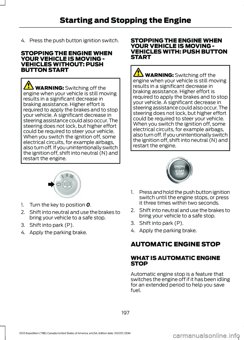 FORD EXPEDITION 2023  Owners Manual 4.Press the push button ignition switch.
STOPPING THE ENGINE WHENYOUR VEHICLE IS MOVING -VEHICLES WITHOUT: PUSHBUTTON START
WARNING: Switching off theengine when your vehicle is still movingresults in