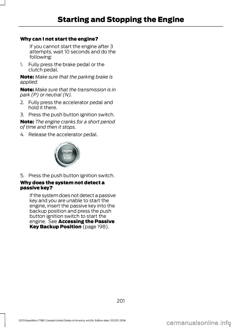 FORD EXPEDITION 2023  Owners Manual Why can I not start the engine?
If you cannot start the engine after 3attempts, wait 10 seconds and do thefollowing:
1.Fully press the brake pedal or theclutch pedal.
Note:Make sure that the parking b