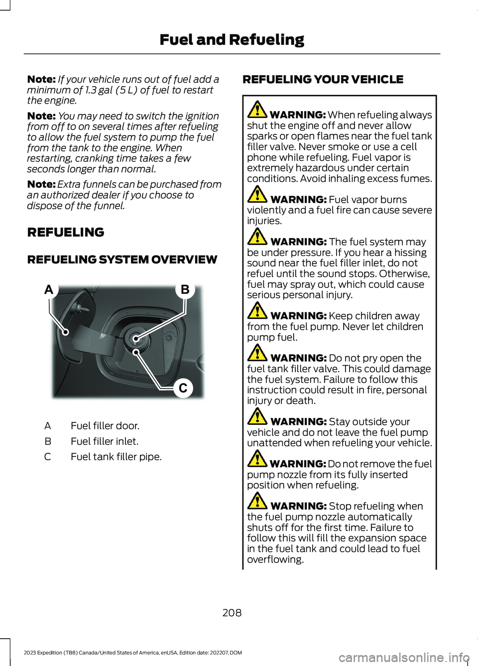 FORD EXPEDITION 2023  Owners Manual Note:If your vehicle runs out of fuel add aminimum of 1.3 gal (5 L) of fuel to restartthe engine.
Note:You may need to switch the ignitionfrom off to on several times after refuelingto allow the fuel 