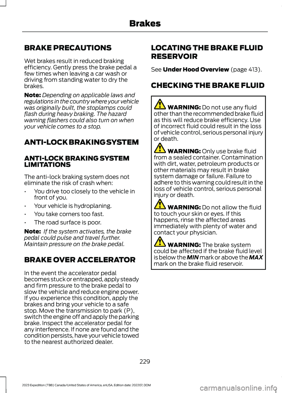 FORD EXPEDITION 2023  Owners Manual BRAKE PRECAUTIONS
Wet brakes result in reduced brakingefficiency. Gently press the brake pedal afew times when leaving a car wash ordriving from standing water to dry thebrakes.
Note:Depending on appl