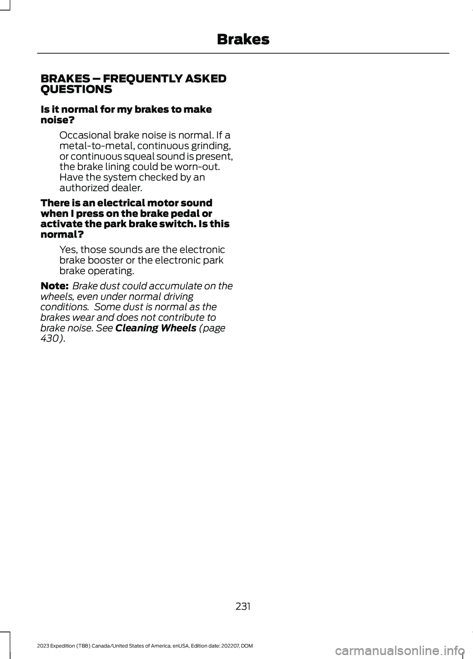 FORD EXPEDITION 2023  Owners Manual BRAKES – FREQUENTLY ASKEDQUESTIONS
Is it normal for my brakes to makenoise?
Occasional brake noise is normal. If ametal-to-metal, continuous grinding,or continuous squeal sound is present,the brake 
