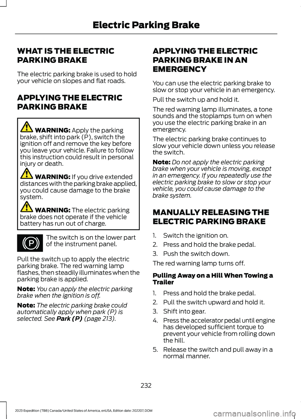 FORD EXPEDITION 2023  Owners Manual WHAT IS THE ELECTRIC
PARKING BRAKE
The electric parking brake is used to holdyour vehicle on slopes and flat roads.
APPLYING THE ELECTRIC
PARKING BRAKE
WARNING: Apply the parkingbrake, shift into park