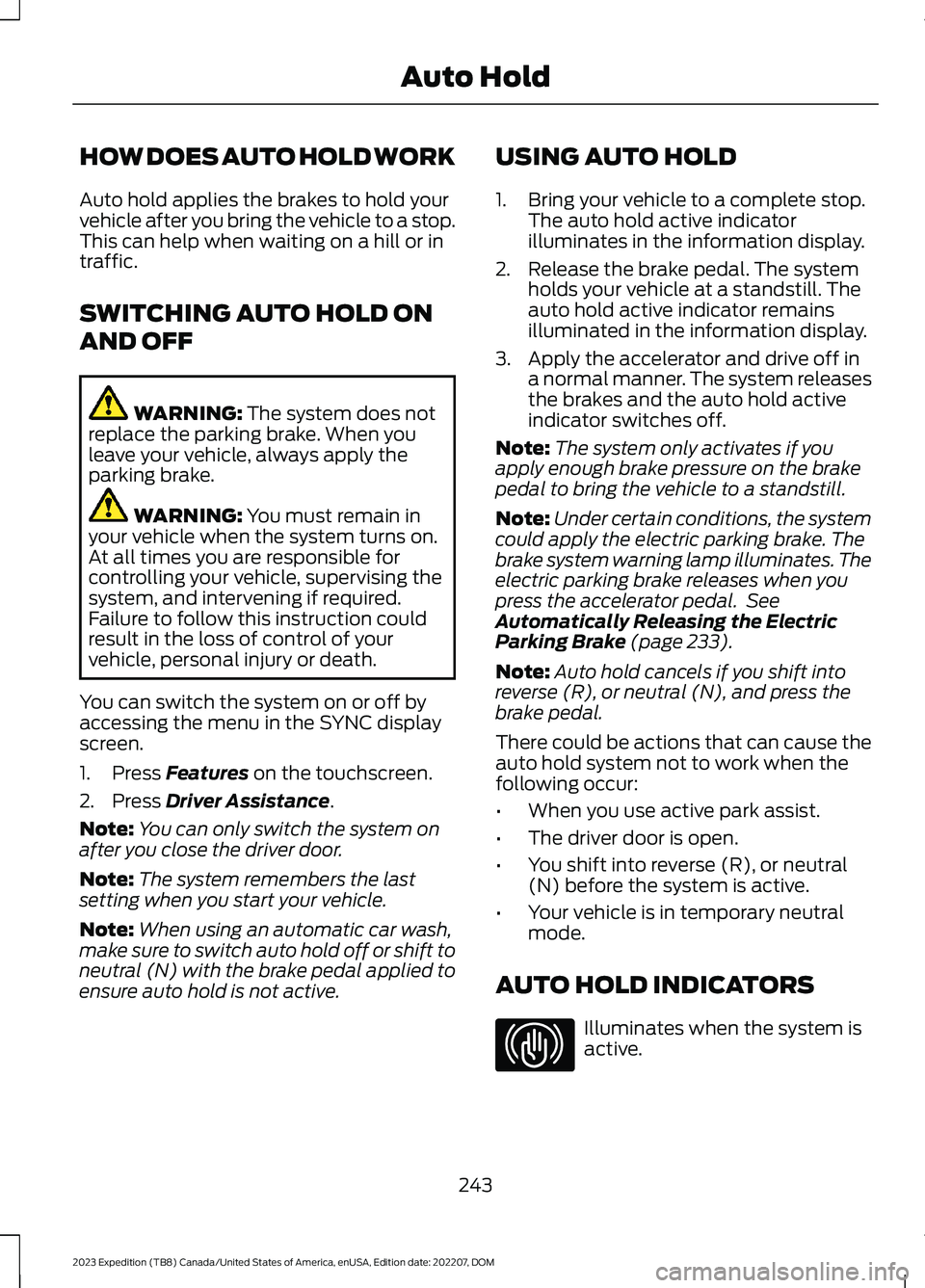 FORD EXPEDITION 2023  Owners Manual HOW DOES AUTO HOLD WORK
Auto hold applies the brakes to hold yourvehicle after you bring the vehicle to a stop.This can help when waiting on a hill or intraffic.
SWITCHING AUTO HOLD ON
AND OFF
WARNING