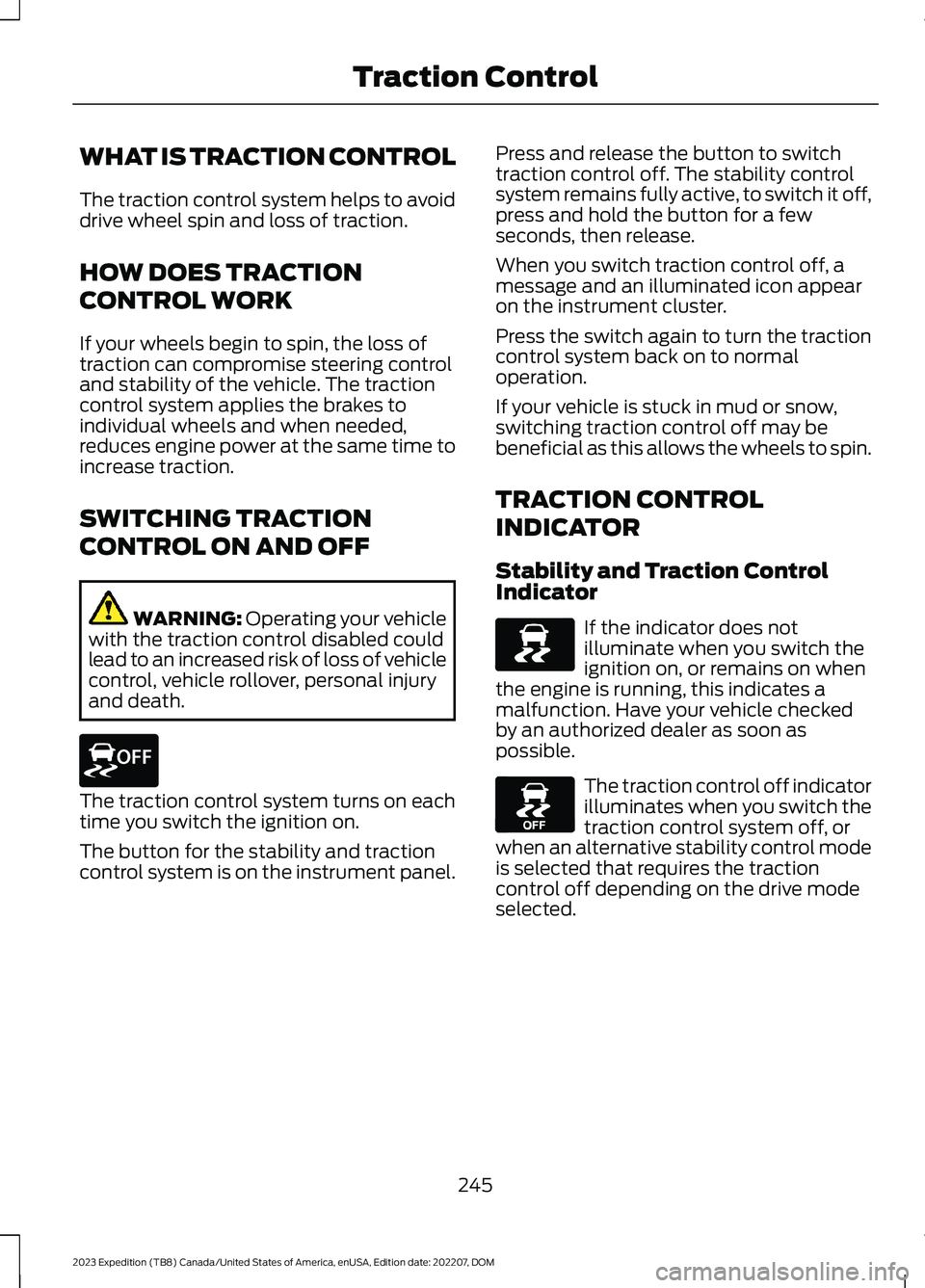 FORD EXPEDITION 2023  Owners Manual WHAT IS TRACTION CONTROL
The traction control system helps to avoiddrive wheel spin and loss of traction.
HOW DOES TRACTION
CONTROL WORK
If your wheels begin to spin, the loss oftraction can compromis