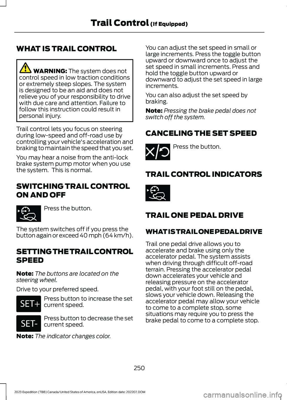 FORD EXPEDITION 2023  Owners Manual WHAT IS TRAIL CONTROL
WARNING: The system does notcontrol speed in low traction conditionsor extremely steep slopes. The systemis designed to be an aid and does notrelieve you of your responsibility t