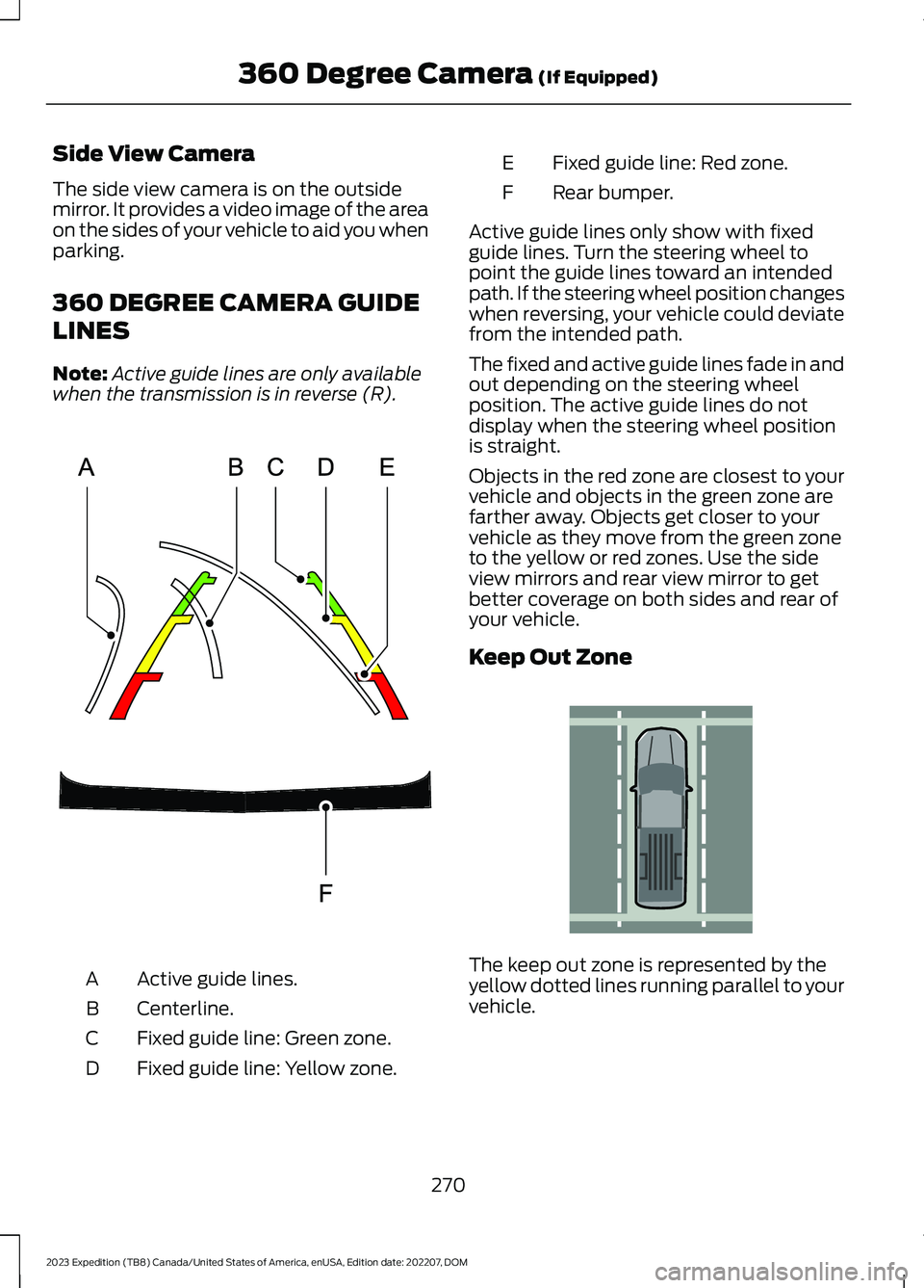 FORD EXPEDITION 2023  Owners Manual Side View Camera
The side view camera is on the outsidemirror. It provides a video image of the areaon the sides of your vehicle to aid you whenparking.
360 DEGREE CAMERA GUIDE
LINES
Note:Active guide