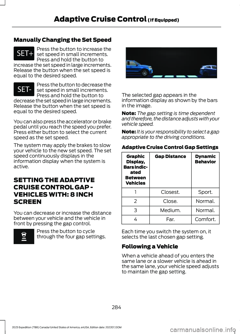 FORD EXPEDITION 2023  Owners Manual Manually Changing the Set Speed
Press the button to increase theset speed in small increments.Press and hold the button toincrease the set speed in large increments.Release the button when the set spe