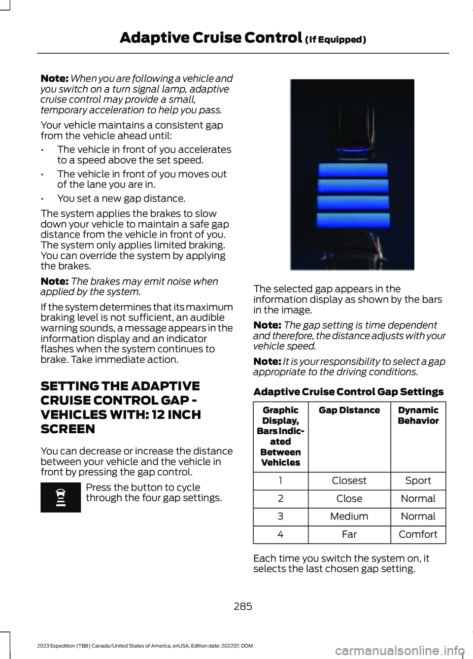 FORD EXPEDITION 2023  Owners Manual Note:When you are following a vehicle andyou switch on a turn signal lamp, adaptivecruise control may provide a small,temporary acceleration to help you pass.
Your vehicle maintains a consistent gapfr