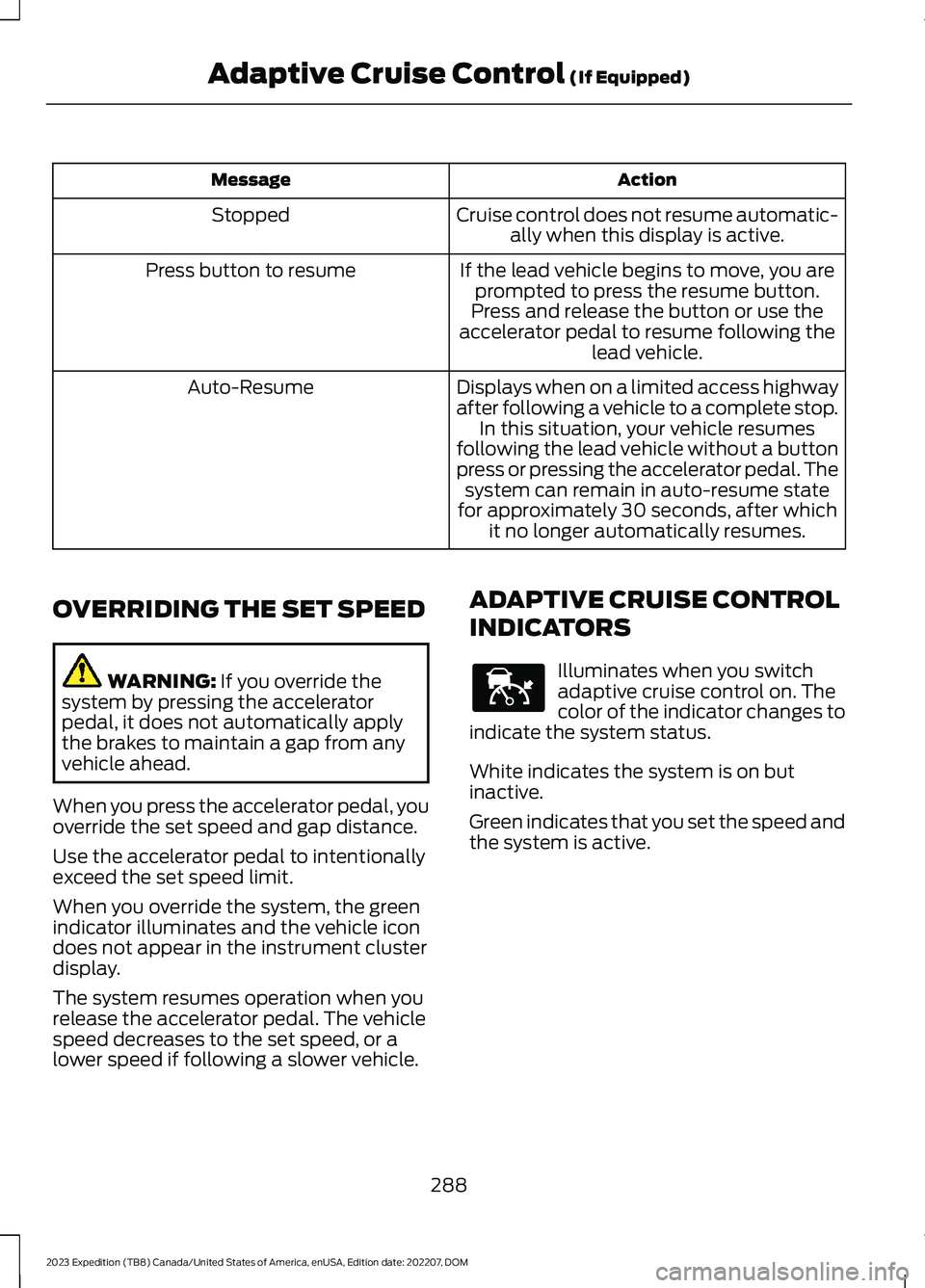 FORD EXPEDITION 2023  Owners Manual ActionMessage
Cruise control does not resume automatic-ally when this display is active.Stopped
If the lead vehicle begins to move, you areprompted to press the resume button.Press button to resume
Pr