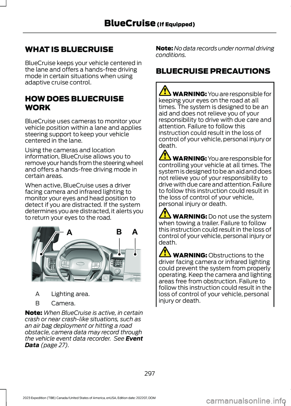 FORD EXPEDITION 2023  Owners Manual WHAT IS BLUECRUISE
BlueCruise keeps your vehicle centered inthe lane and offers a hands-free drivingmode in certain situations when usingadaptive cruise control.
HOW DOES BLUECRUISE
WORK
BlueCruise us