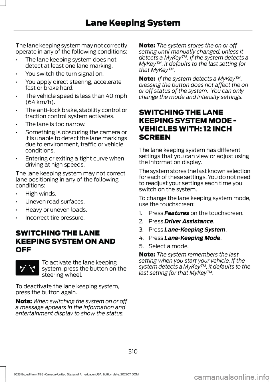 FORD EXPEDITION 2023  Owners Manual The lane keeping system may not correctlyoperate in any of the following conditions:
•The lane keeping system does notdetect at least one lane marking.
•You switch the turn signal on.
•You apply