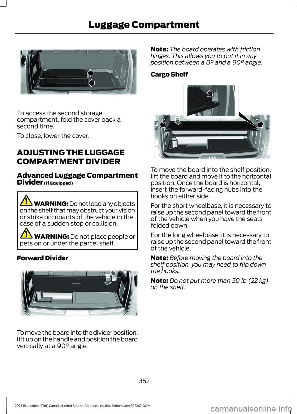 FORD EXPEDITION 2023  Owners Manual To access the second storagecompartment, fold the cover back asecond time.
To close, lower the cover.
ADJUSTING THE LUGGAGE
COMPARTMENT DIVIDER
Advanced Luggage CompartmentDivider (If Equipped)
WARNIN