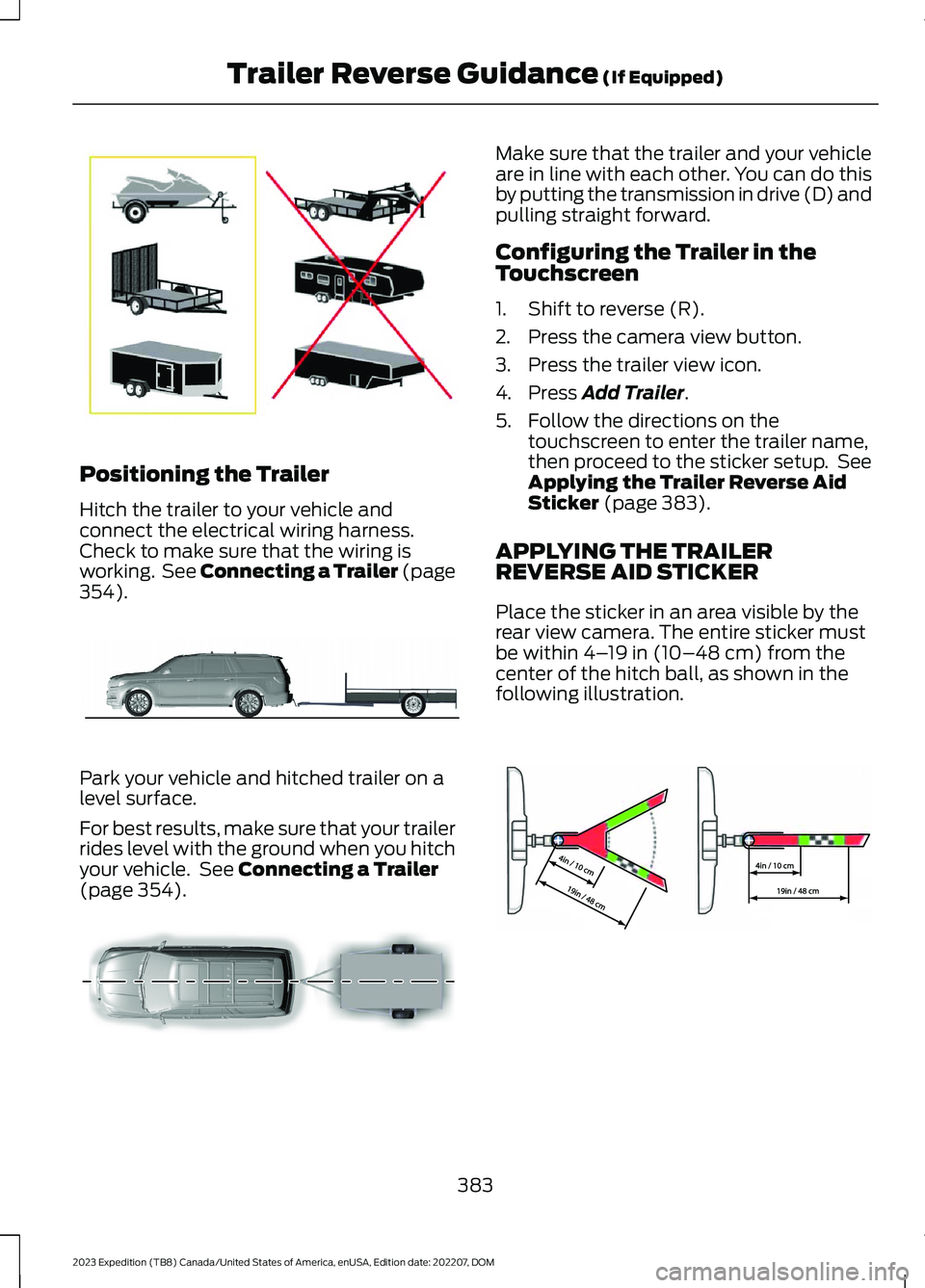 FORD EXPEDITION 2023 Owners Manual Positioning the Trailer
Hitch the trailer to your vehicle andconnect the electrical wiring harness.Check to make sure that the wiring isworking. See Connecting a Trailer (page354).
Park your vehicle a FORD EXPEDITION 2023 Owners Manual Positioning the Trailer
Hitch the trailer to your vehicle andconnect the electrical wiring harness.Check to make sure that the wiring isworking. See Connecting a Trailer (page354).
Park your vehicle a