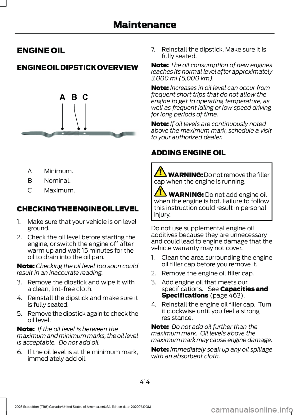 FORD EXPEDITION 2023  Owners Manual ENGINE OIL
ENGINE OIL DIPSTICK OVERVIEW
Minimum.A
Nominal.B
Maximum.C
CHECKING THE ENGINE OIL LEVEL
1.Make sure that your vehicle is on levelground.
2.Check the oil level before starting theengine, or