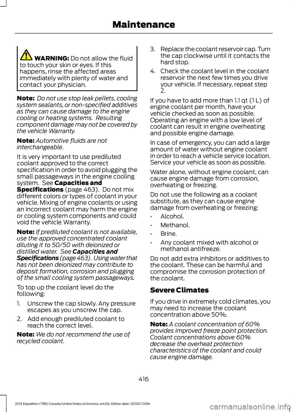 FORD EXPEDITION 2023  Owners Manual WARNING: Do not allow the fluidto touch your skin or eyes. If thishappens, rinse the affected areasimmediately with plenty of water andcontact your physician.
Note: Do not use stop leak pellets, cooli