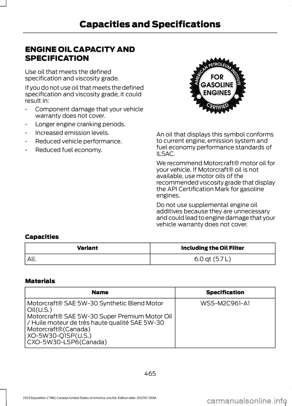 FORD EXPEDITION 2023  Owners Manual ENGINE OIL CAPACITY AND
SPECIFICATION
Use oil that meets the definedspecification and viscosity grade.
If you do not use oil that meets the definedspecification and viscosity grade, it couldresult in: