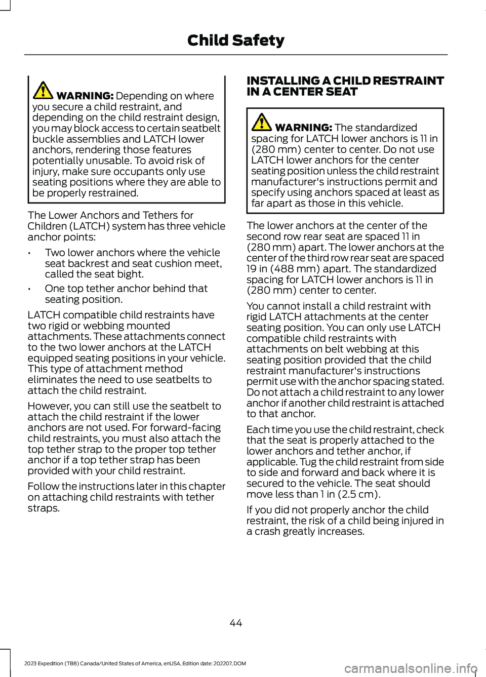 FORD EXPEDITION 2023  Owners Manual WARNING: Depending on whereyou secure a child restraint, anddepending on the child restraint design,you may block access to certain seatbeltbuckle assemblies and LATCH loweranchors, rendering those fe