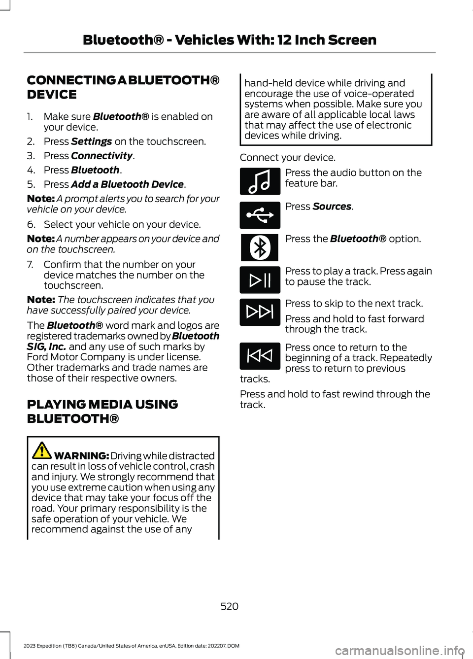 FORD EXPEDITION 2023  Owners Manual CONNECTING A BLUETOOTH®
DEVICE
1.Make sure Bluetooth® is enabled onyour device.
2.Press Settings on the touchscreen.
3.Press Connectivity.
4.Press Bluetooth.
5.Press Add a Bluetooth Device.
Note:A p