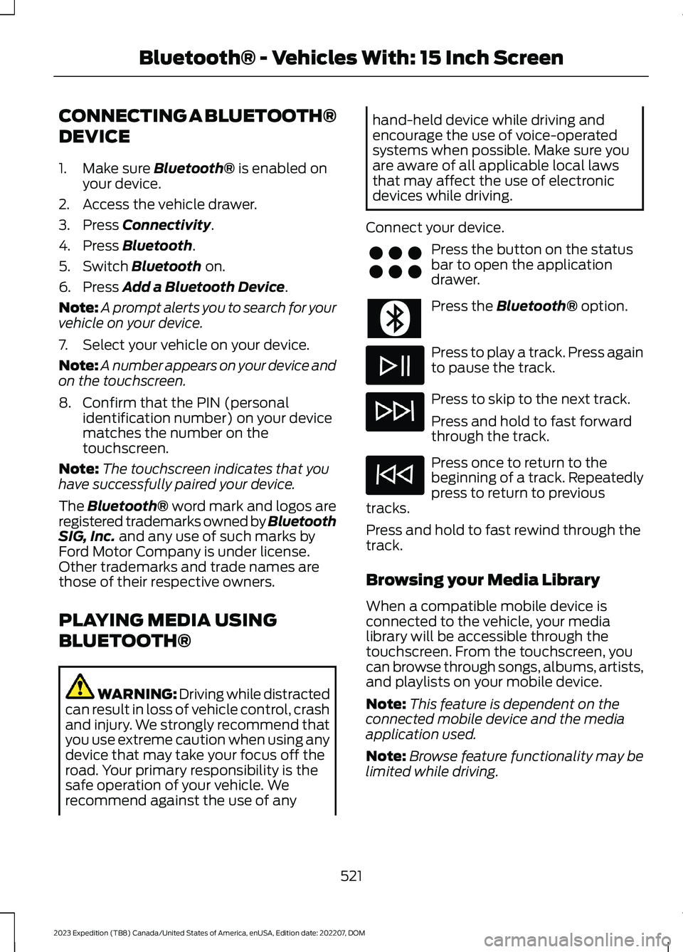 FORD EXPEDITION 2023  Owners Manual CONNECTING A BLUETOOTH®
DEVICE
1.Make sure Bluetooth® is enabled onyour device.
2.Access the vehicle drawer.
3.Press Connectivity.
4.Press Bluetooth.
5.Switch Bluetooth on.
6.Press Add a Bluetooth D