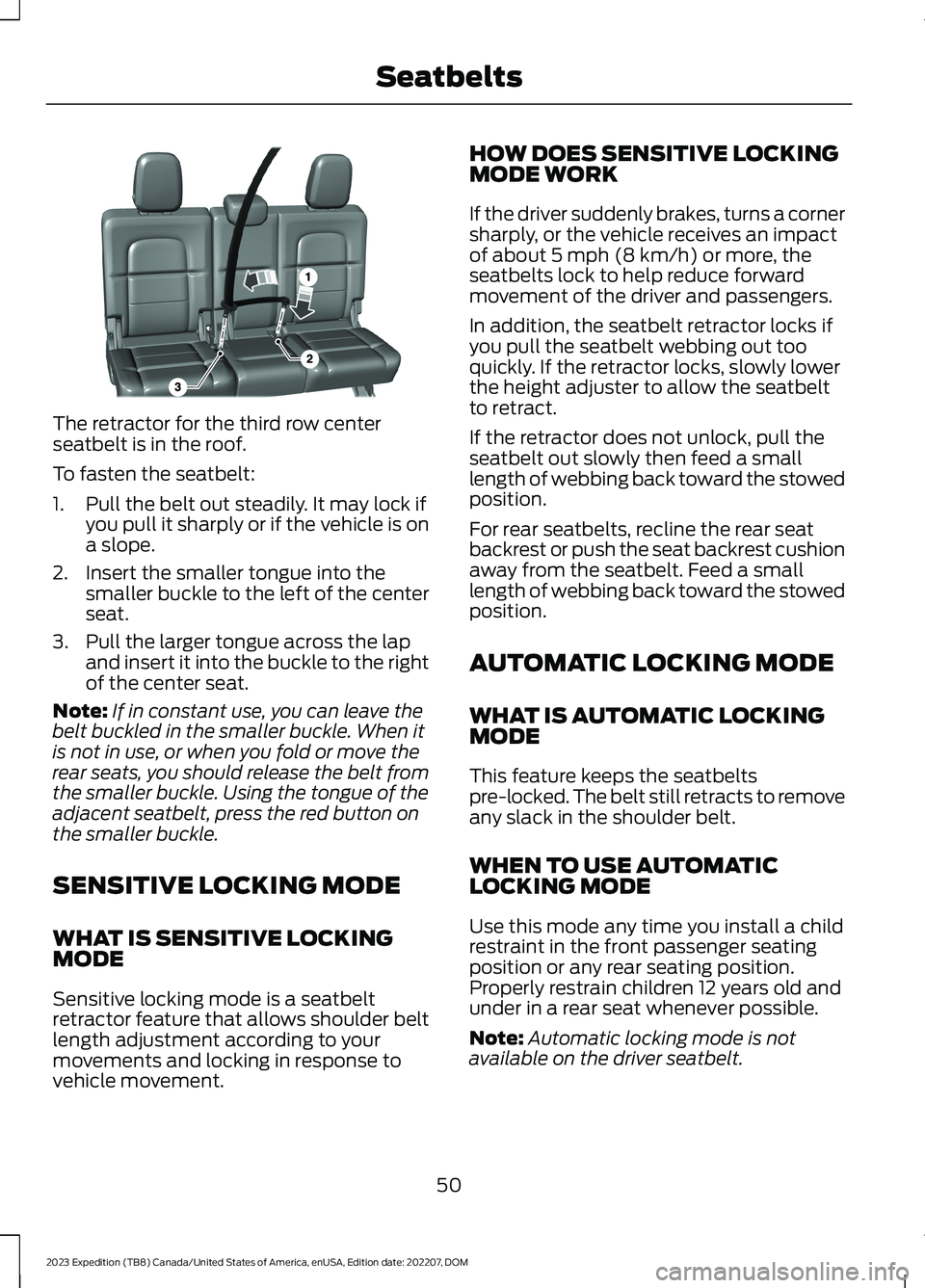 FORD EXPEDITION 2023  Owners Manual The retractor for the third row centerseatbelt is in the roof.
To fasten the seatbelt:
1.Pull the belt out steadily. It may lock ifyou pull it sharply or if the vehicle is ona slope.
2.Insert the smal