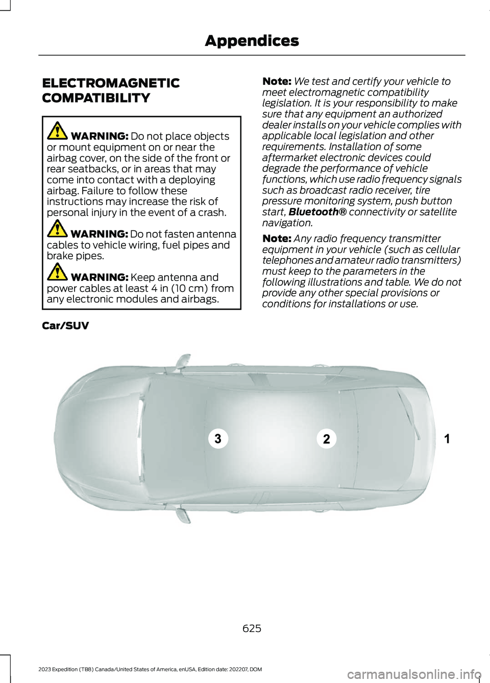 FORD EXPEDITION 2023  Owners Manual ELECTROMAGNETIC
COMPATIBILITY
WARNING: Do not place objectsor mount equipment on or near theairbag cover, on the side of the front orrear seatbacks, or in areas that maycome into contact with a deploy