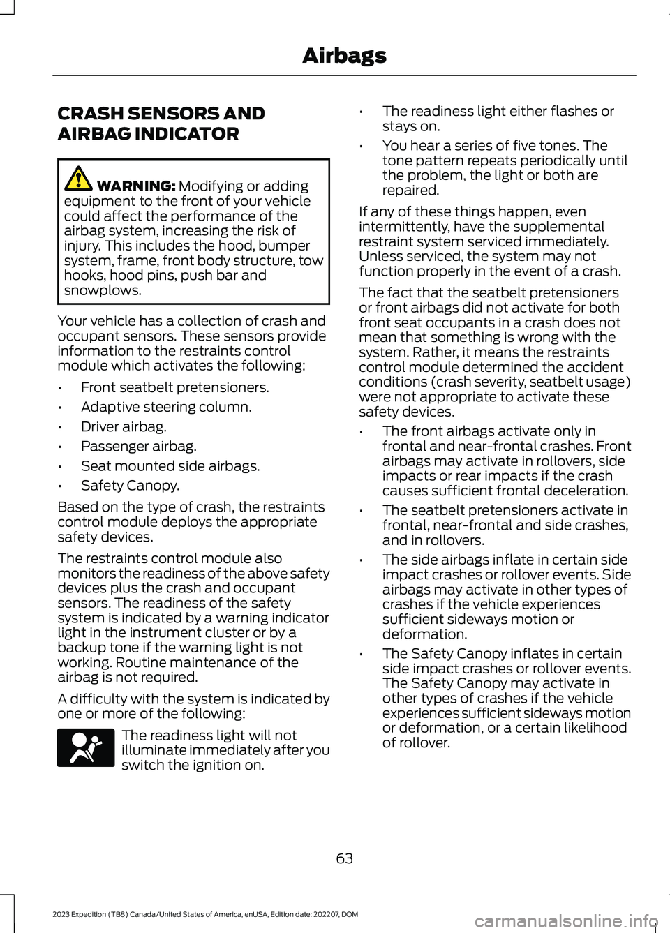 FORD EXPEDITION 2023  Owners Manual CRASH SENSORS AND
AIRBAG INDICATOR
WARNING: Modifying or addingequipment to the front of your vehiclecould affect the performance of theairbag system, increasing the risk ofinjury. This includes the h