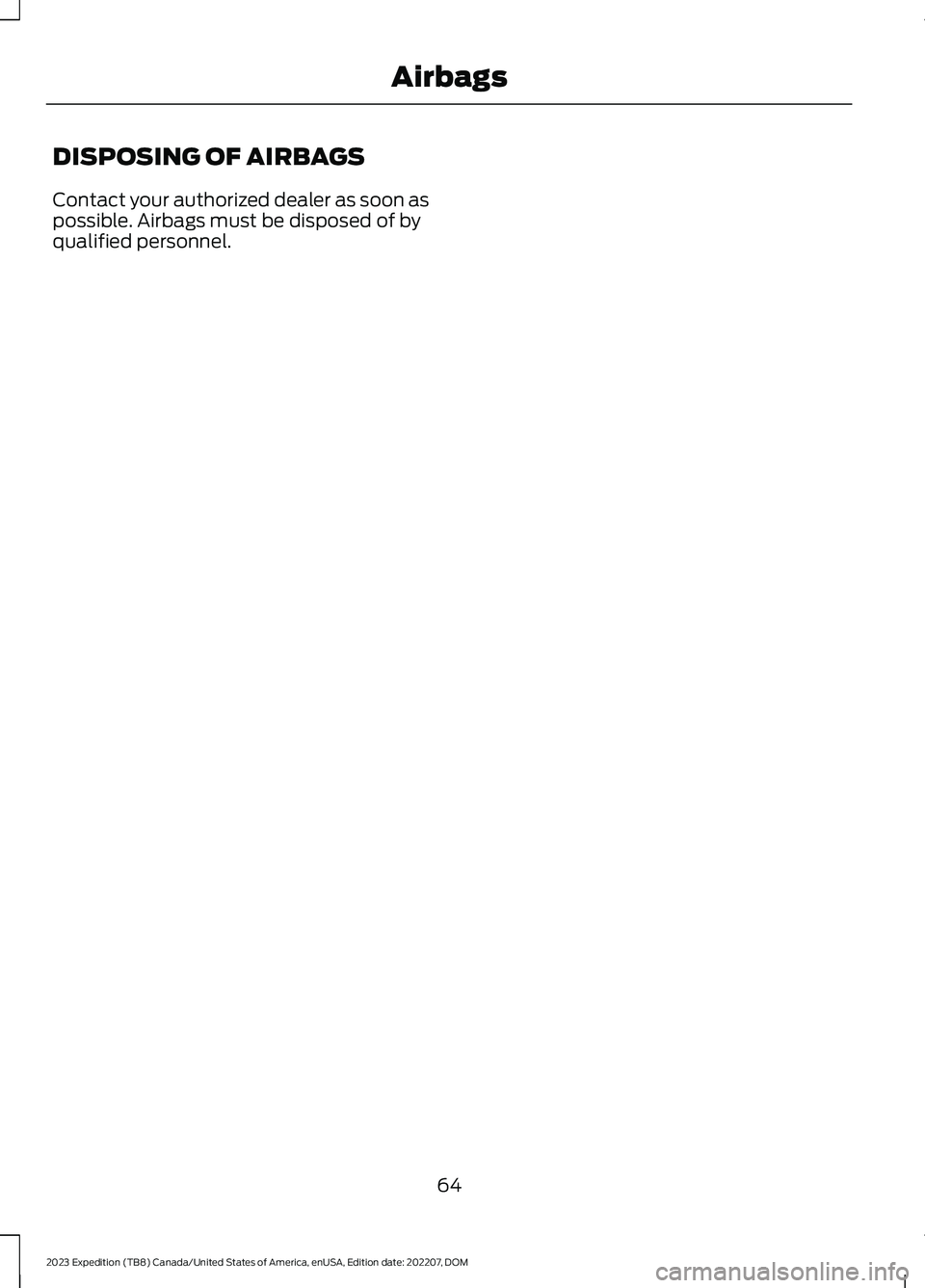 FORD EXPEDITION 2023  Owners Manual DISPOSING OF AIRBAGS
Contact your authorized dealer as soon aspossible. Airbags must be disposed of byqualified personnel.
64
2023 Expedition (TB8) Canada/United States of America, enUSA, Edition date