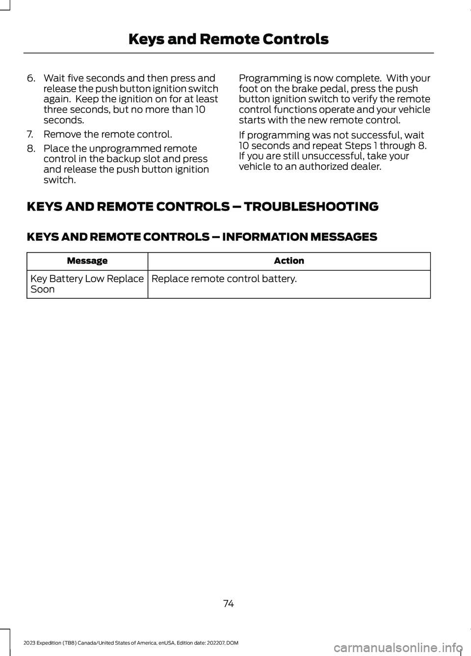 FORD EXPEDITION 2023  Owners Manual 6.Wait five seconds and then press andrelease the push button ignition switchagain.  Keep the ignition on for at leastthree seconds, but no more than 10seconds.
7.Remove the remote control.
8.Place th