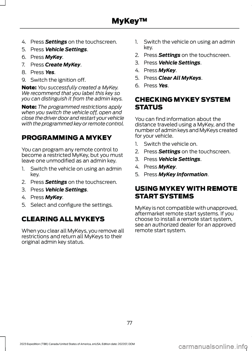 FORD EXPEDITION 2023  Owners Manual 4.Press Settings on the touchscreen.
5.Press Vehicle Settings.
6.Press MyKey.
7.Press Create MyKey.
8.Press Yes.
9.Switch the ignition off.
Note:You successfully created a MyKey.We recommend that you 