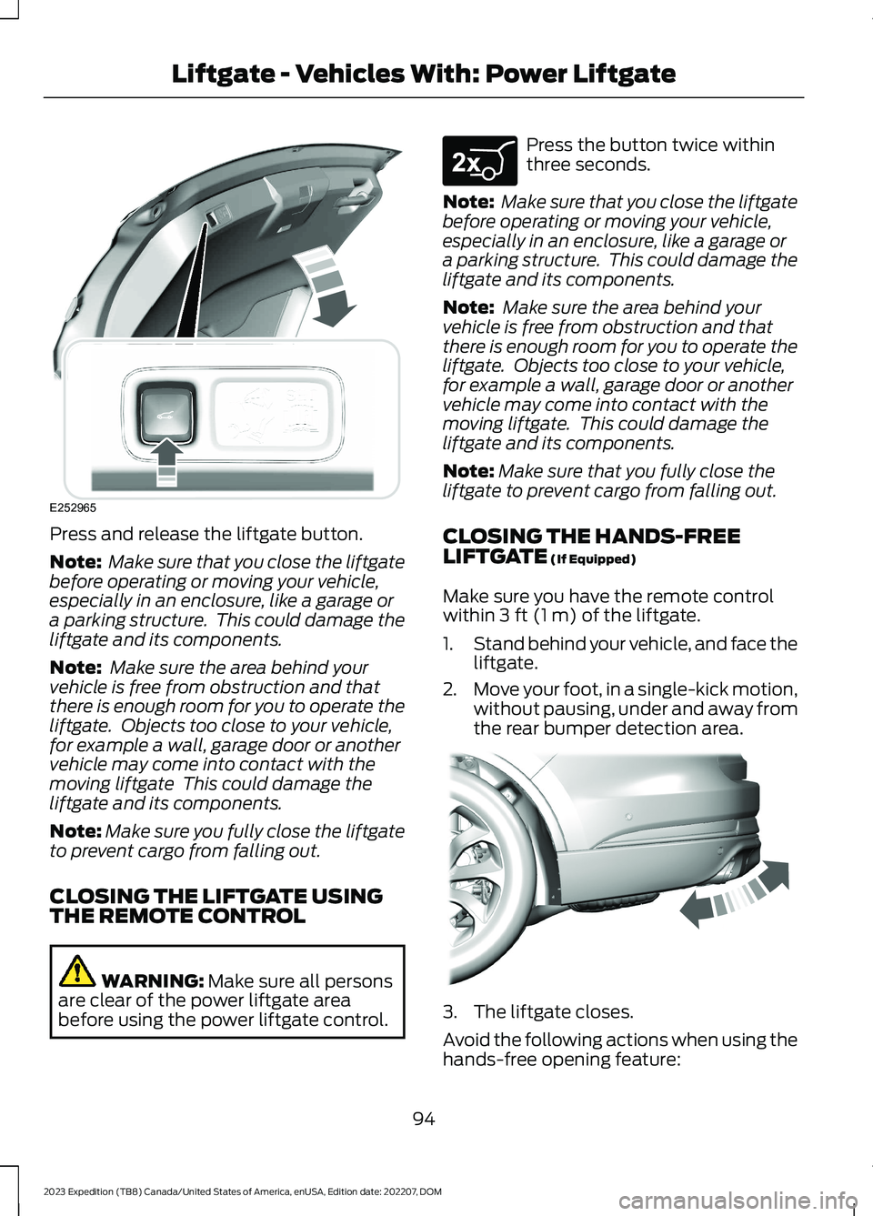 FORD EXPEDITION 2023  Owners Manual Press and release the liftgate button.
Note: Make sure that you close the liftgatebefore operating or moving your vehicle,especially in an enclosure, like a garage ora parking structure.  This could d
