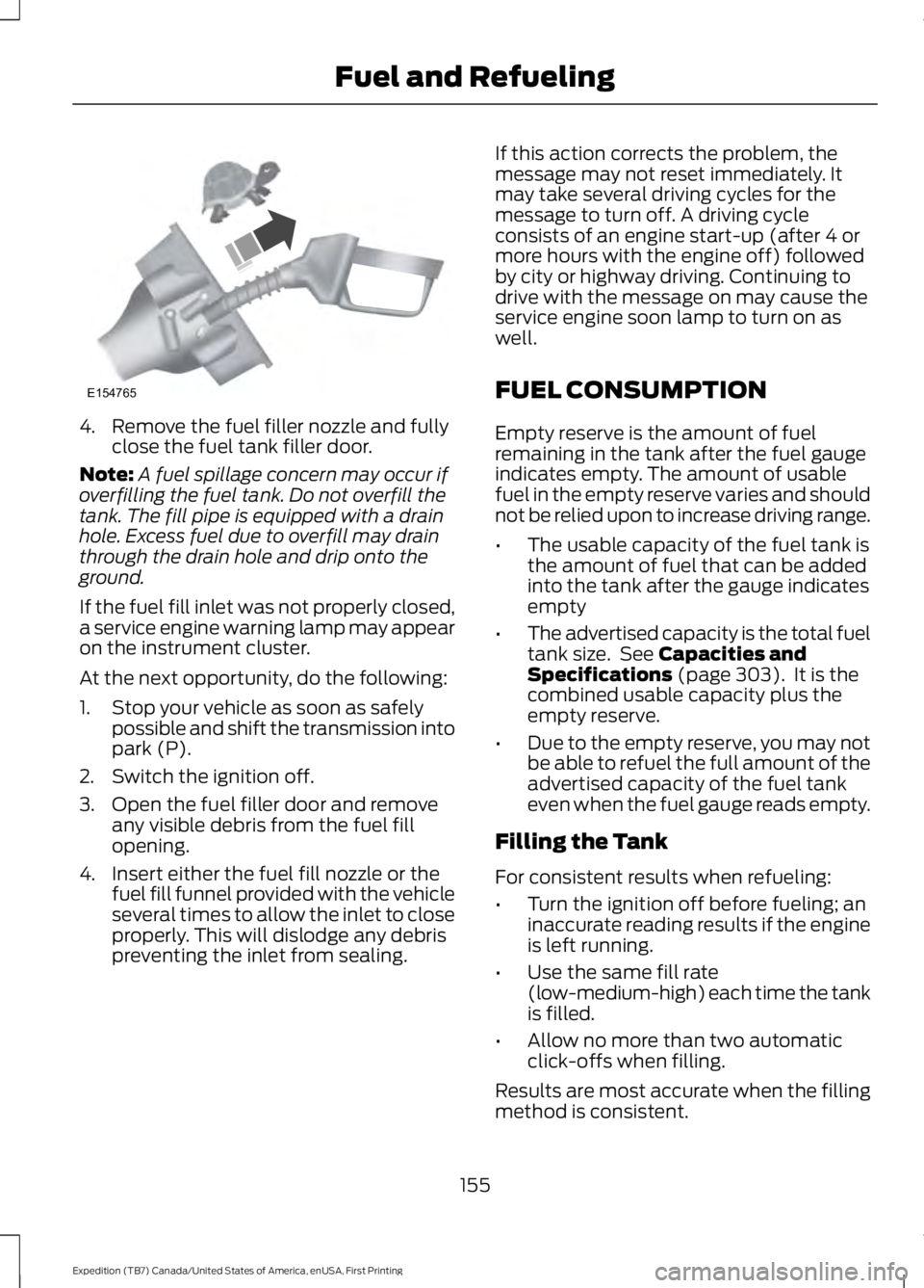FORD EXPEDITION EL 2016  Owners Manual 4. Remove the fuel filler nozzle and fullyclose the fuel tank filler door.
Note:A fuel spillage concern may occur ifoverfilling the fuel tank. Do not overfill thetank. The fill pipe is equipped with a
