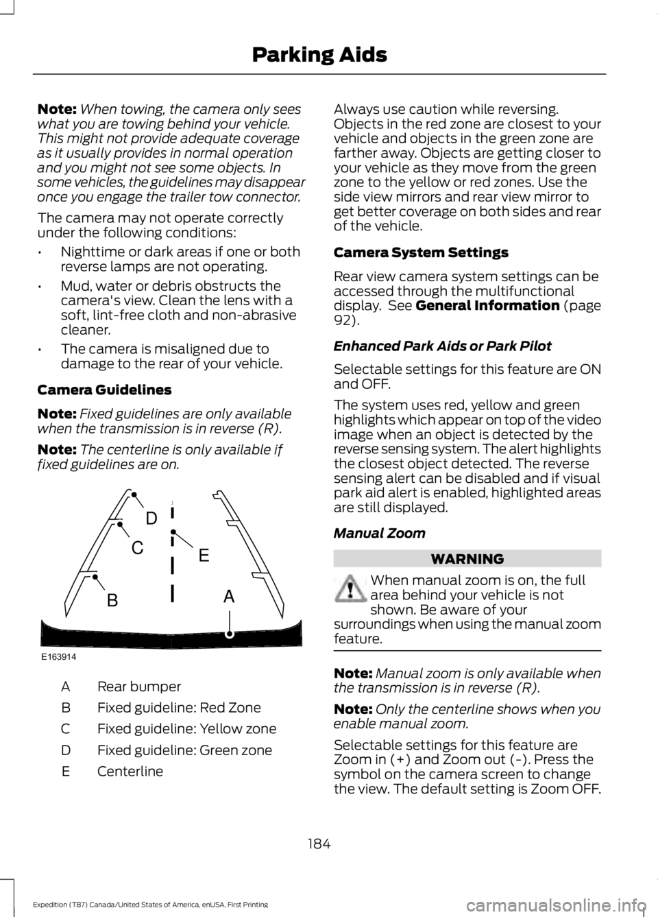 FORD EXPEDITION EL 2016  Owners Manual Note:When towing, the camera only seeswhat you are towing behind your vehicle.This might not provide adequate coverageas it usually provides in normal operationand you might not see some objects. Inso