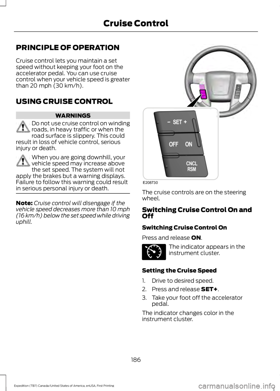 FORD EXPEDITION EL 2016  Owners Manual PRINCIPLE OF OPERATION
Cruise control lets you maintain a setspeed without keeping your foot on theaccelerator pedal. You can use cruisecontrol when your vehicle speed is greaterthan 20 mph (30 km/h).