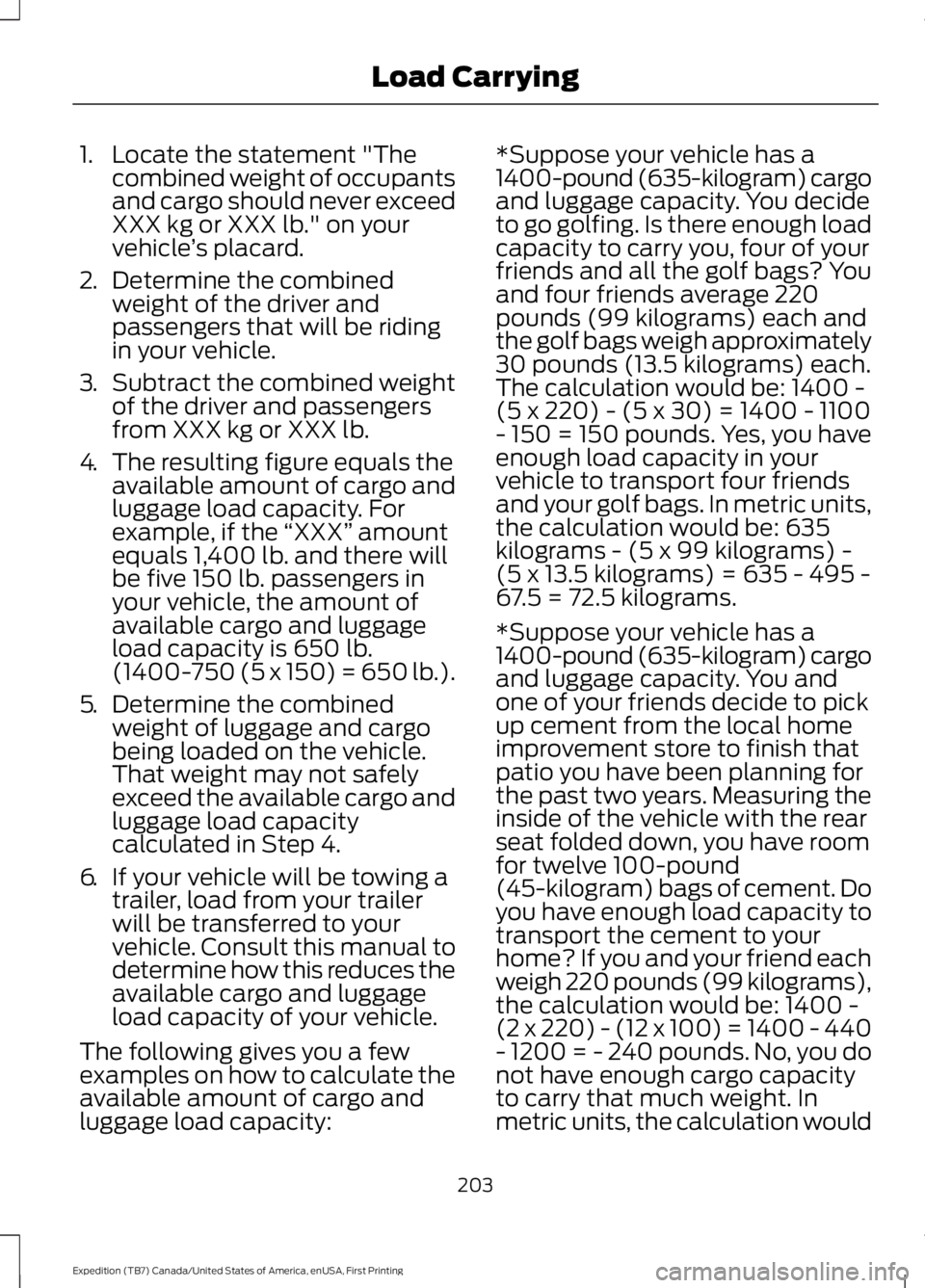 FORD EXPEDITION EL 2016  Owners Manual 1. Locate the statement "Thecombined weight of occupantsand cargo should never exceedXXX kg or XXX lb." on yourvehicle’s placard.
2.Determine the combinedweight of the driver andpassengers t