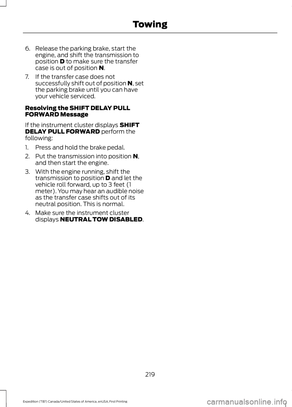 FORD EXPEDITION EL 2016  Owners Manual 6. Release the parking brake, start theengine, and shift the transmission toposition D to make sure the transfercase is out of position N.
7. If the transfer case does notsuccessfully shift out of pos