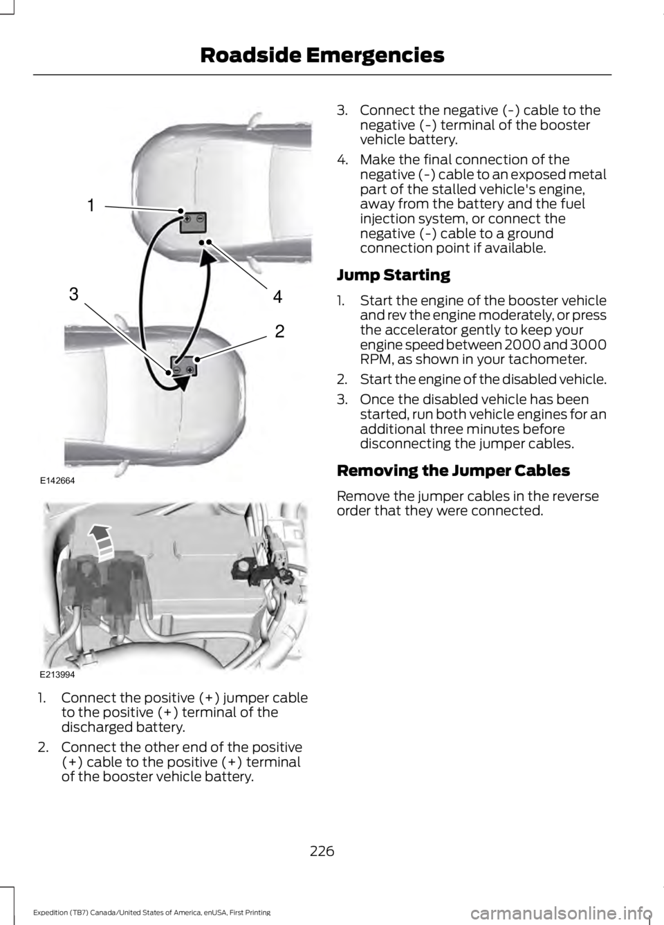 FORD EXPEDITION EL 2016  Owners Manual 1.Connect the positive (+) jumper cableto the positive (+) terminal of thedischarged battery.
2. Connect the other end of the positive(+) cable to the positive (+) terminalof the booster vehicle batte