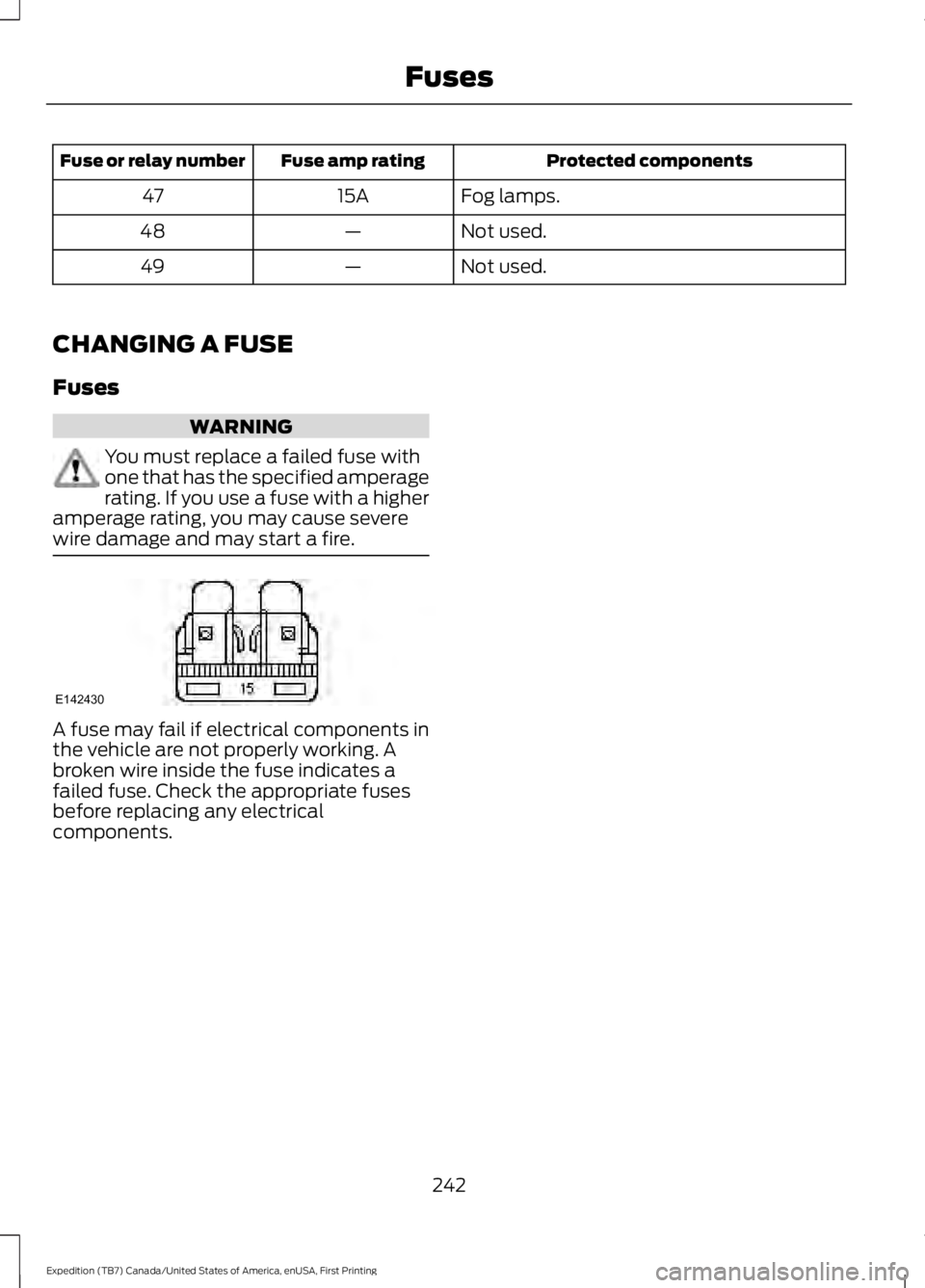 FORD EXPEDITION EL 2016  Owners Manual Protected componentsFuse amp ratingFuse or relay number
Fog lamps.15A47
Not used.—48
Not used.—49
CHANGING A FUSE
Fuses
WARNING
You must replace a failed fuse withone that has the specified ampera