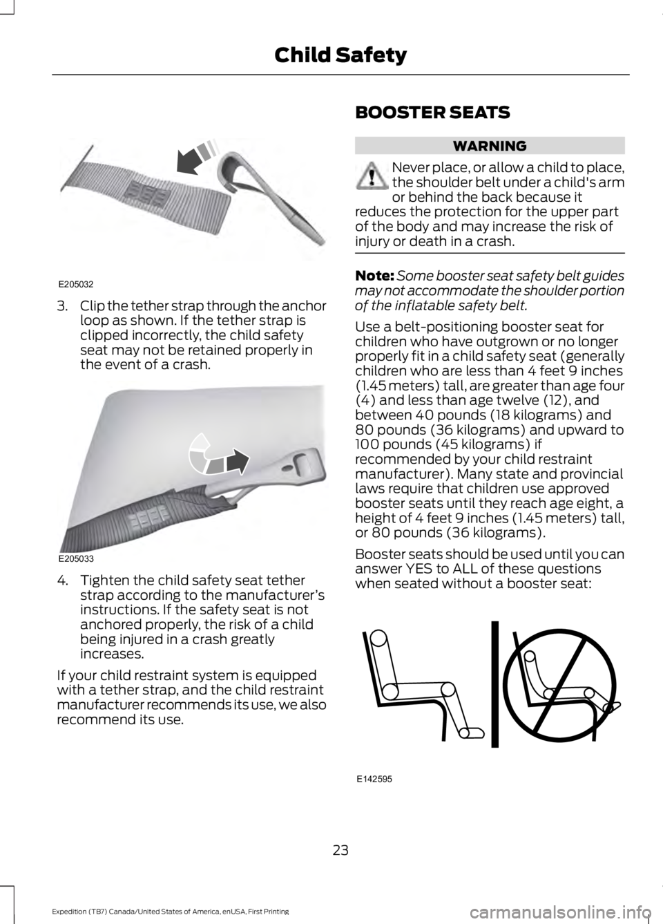 FORD EXPEDITION EL 2016  Owners Manual 3.Clip the tether strap through the anchorloop as shown. If the tether strap isclipped incorrectly, the child safetyseat may not be retained properly inthe event of a crash.
4. Tighten the child safet