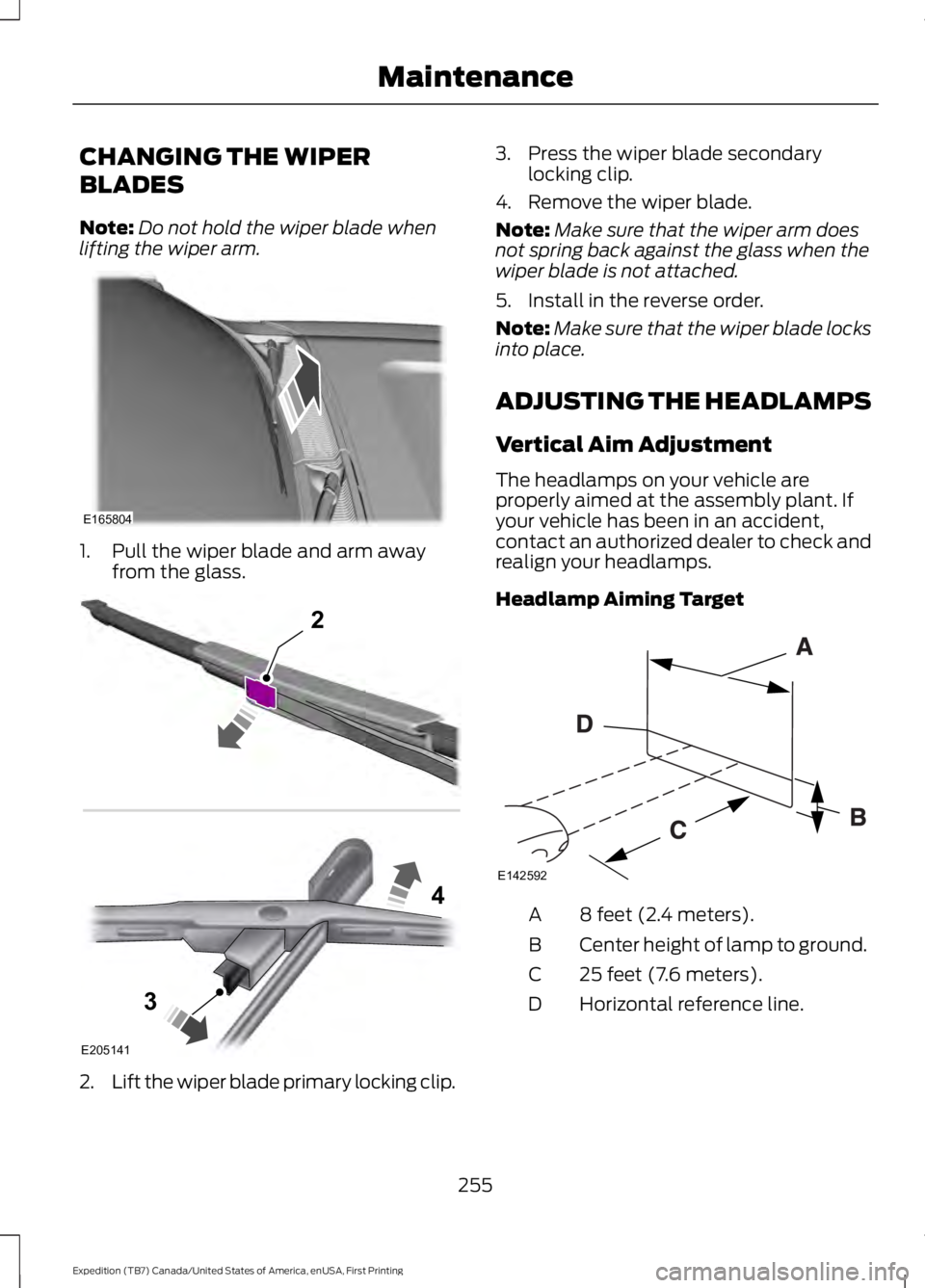 FORD EXPEDITION EL 2016  Owners Manual CHANGING THE WIPER
BLADES
Note:Do not hold the wiper blade whenlifting the wiper arm.
1. Pull the wiper blade and arm awayfrom the glass.
2.Lift the wiper blade primary locking clip.
3. Press the wipe