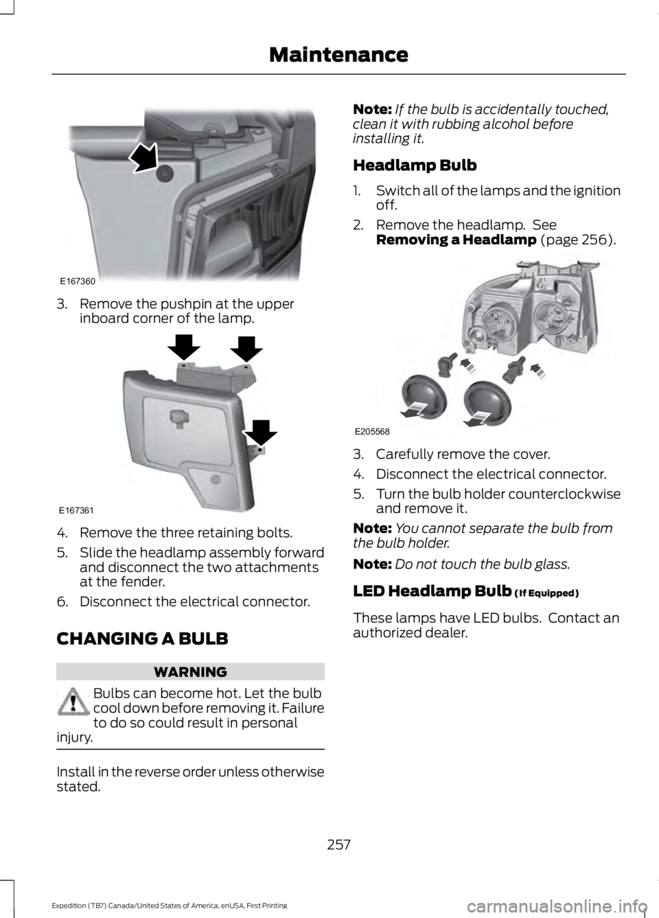 FORD EXPEDITION EL 2016  Owners Manual 3. Remove the pushpin at the upperinboard corner of the lamp.
4. Remove the three retaining bolts.
5.Slide the headlamp assembly forwardand disconnect the two attachmentsat the fender.
6. Disconnect t