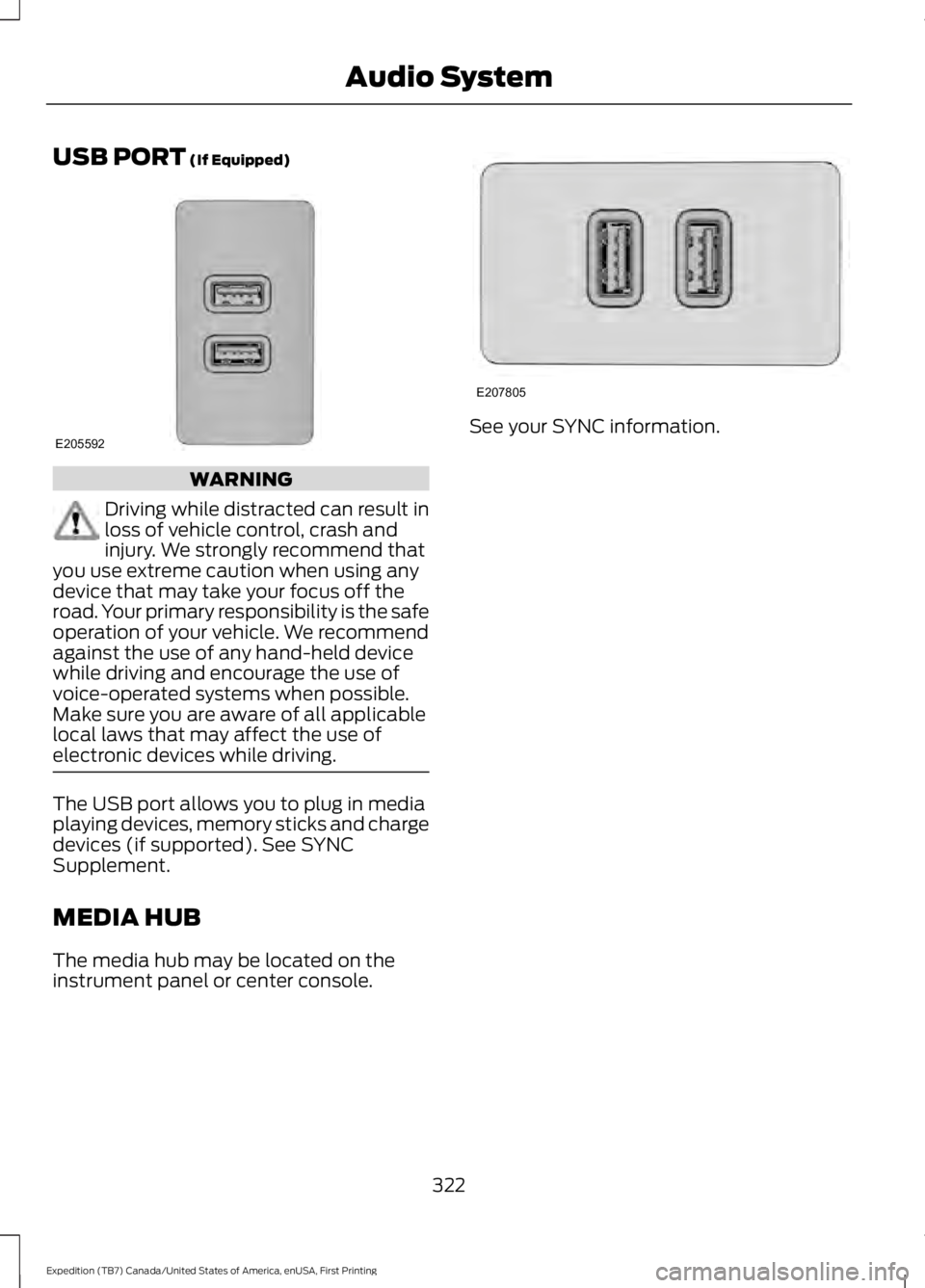 FORD EXPEDITION EL 2016  Owners Manual USB PORT (If Equipped)
WARNING
Driving while distracted can result inloss of vehicle control, crash andinjury. We strongly recommend thatyou use extreme caution when using anydevice that may take your
