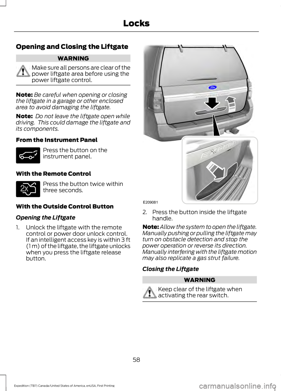 FORD EXPEDITION EL 2016  Owners Manual Opening and Closing the Liftgate
WARNING
Make sure all persons are clear of thepower liftgate area before using thepower liftgate control.
Note:Be careful when opening or closingthe liftgate in a gara