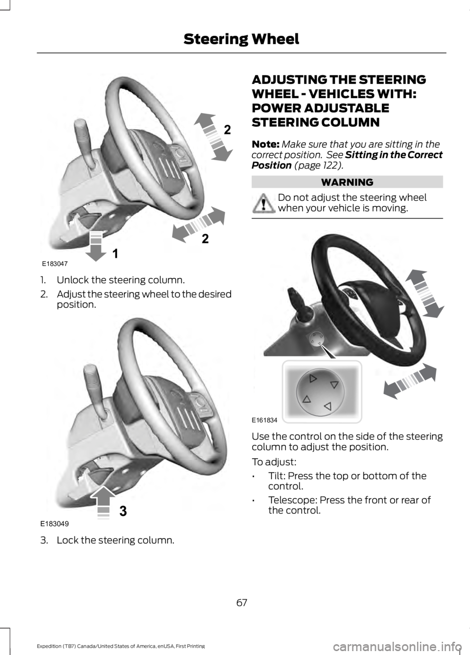 FORD EXPEDITION EL 2016  Owners Manual 1. Unlock the steering column.
2.Adjust the steering wheel to the desiredposition.
3. Lock the steering column.
ADJUSTING THE STEERING
WHEEL - VEHICLES WITH:
POWER ADJUSTABLE
STEERING COLUMN
Note:Make
