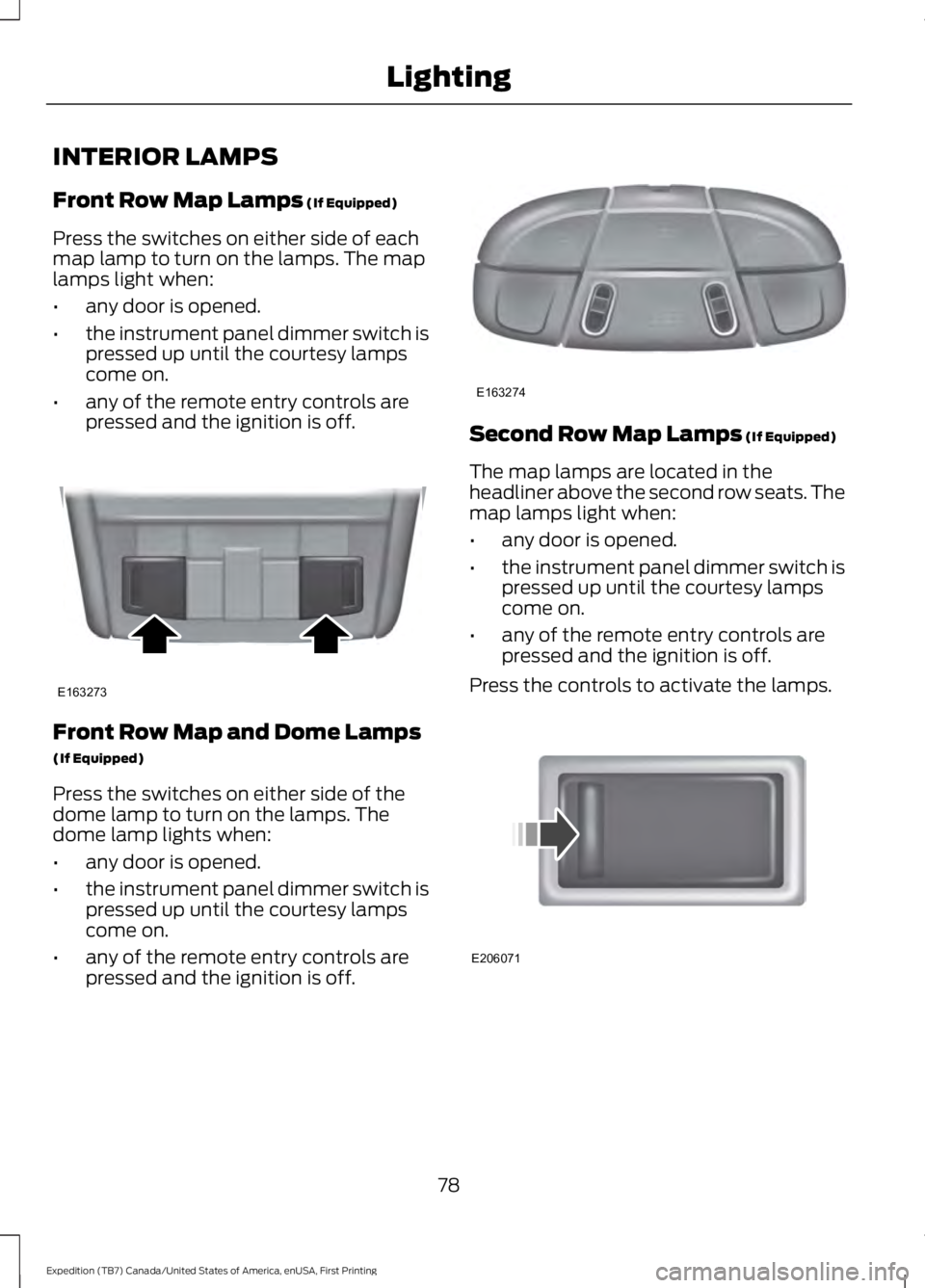 FORD EXPEDITION EL 2016 Owners Manual INTERIOR LAMPS
Front Row Map Lamps (If Equipped)
Press the switches on either side of eachmap lamp to turn on the lamps. The maplamps light when:
•any door is opened.
•the instrument panel dimmer FORD EXPEDITION EL 2016 Owners Manual INTERIOR LAMPS
Front Row Map Lamps (If Equipped)
Press the switches on either side of eachmap lamp to turn on the lamps. The maplamps light when:
•any door is opened.
•the instrument panel dimmer