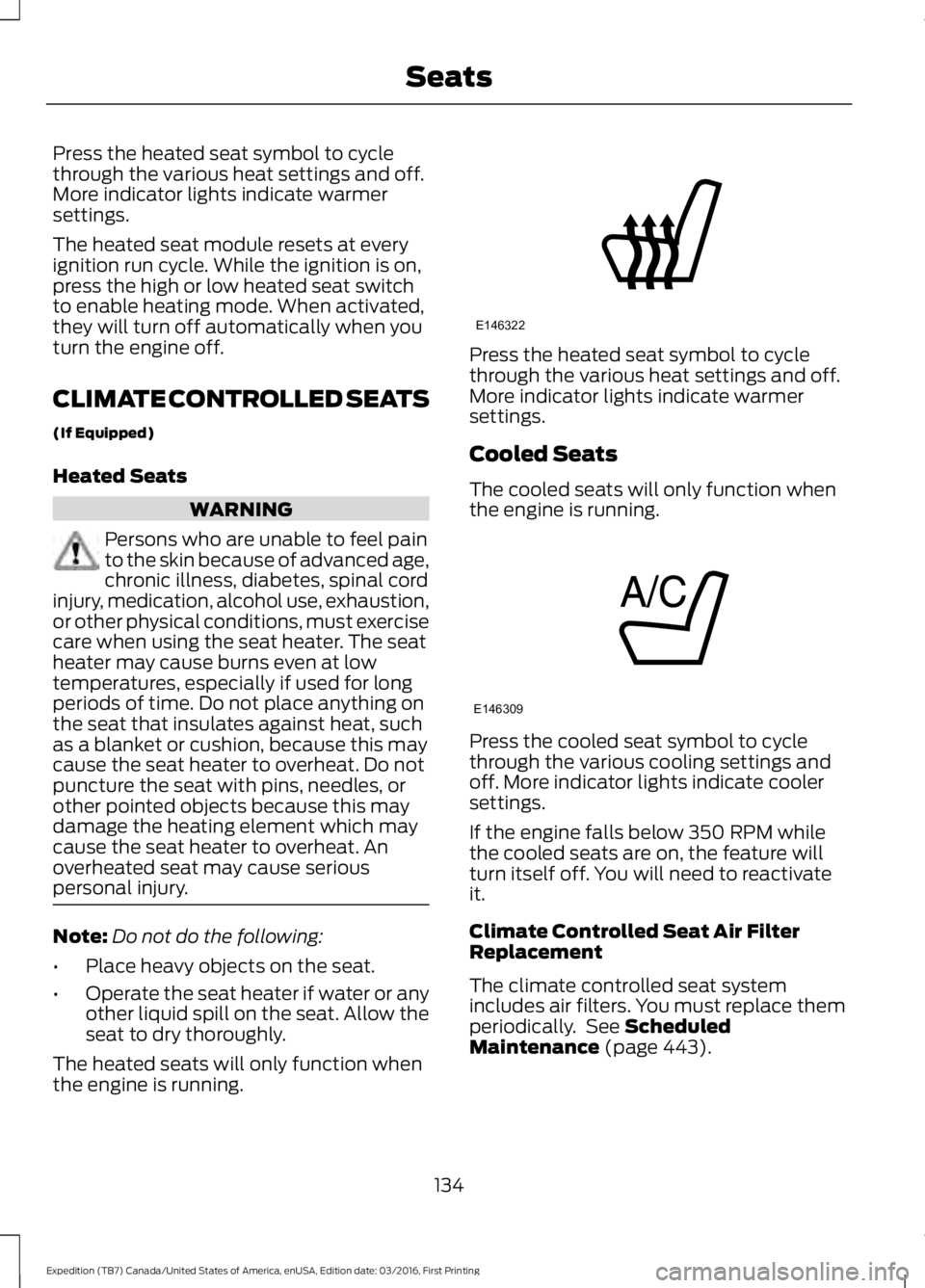 FORD EXPEDITION EL 2017  Owners Manual Press the heated seat symbol to cyclethrough the various heat settings and off.More indicator lights indicate warmersettings.
The heated seat module resets at everyignition run cycle. While the igniti