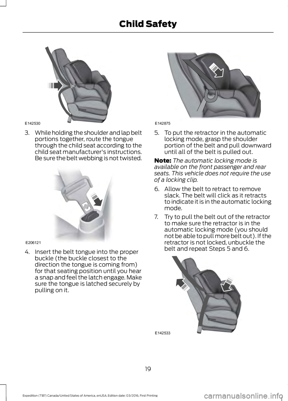 FORD EXPEDITION EL 2017  Owners Manual 3.While holding the shoulder and lap beltportions together, route the tonguethrough the child seat according to thechild seat manufacturer's instructions.Be sure the belt webbing is not twisted.
4