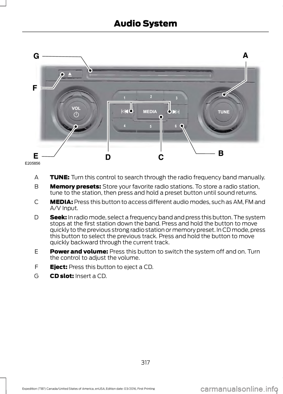 FORD EXPEDITION EL 2017  Owners Manual TUNE: Turn this control to search through the radio frequency band manually.A
Memory presets: Store your favorite radio stations. To store a radio station,tune to the station, then press and hold a pr