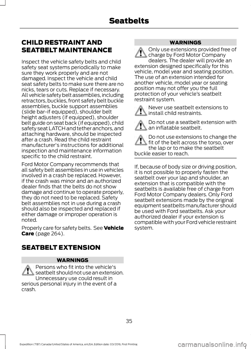 FORD EXPEDITION EL 2017  Owners Manual CHILD RESTRAINT AND
SEATBELT MAINTENANCE
Inspect the vehicle safety belts and childsafety seat systems periodically to makesure they work properly and are notdamaged. Inspect the vehicle and childseat