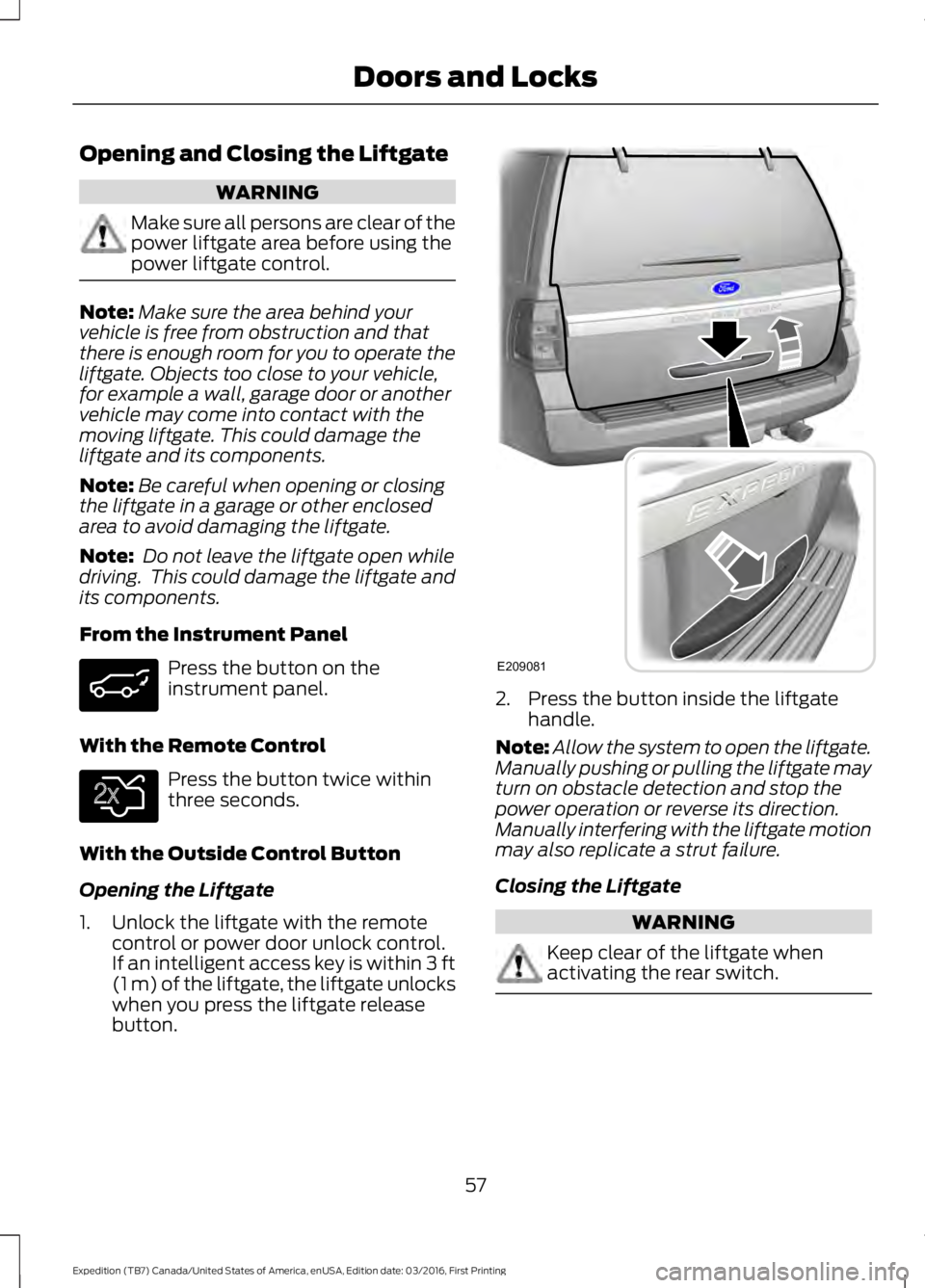 FORD EXPEDITION EL 2017  Owners Manual Opening and Closing the Liftgate
WARNING
Make sure all persons are clear of thepower liftgate area before using thepower liftgate control.
Note:Make sure the area behind yourvehicle is free from obstr